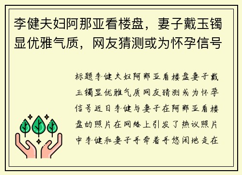 李健夫妇阿那亚看楼盘，妻子戴玉镯显优雅气质，网友猜测或为怀孕信号